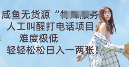 咸鱼无货源人工叫醒打电话项目，难度极低， 轻轻松松日入一两张-零界教育