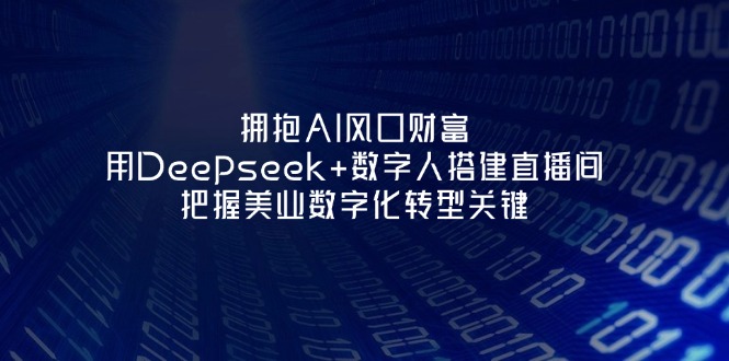（14299期）拥抱AI风口财富：用Deepseek+数字人搭建直播间，把握美业数字化转型关键-零界教育