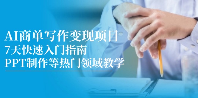 （14945期）AI商单写作变现项目，7天快速入门指南，PPT制作等热门领域教学-零界教育