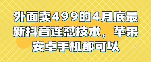 外面卖499的4月底最新抖音连怼技术，苹果安卓手机都可以-零界教育