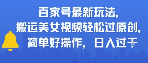 百家号最新玩法，搬运美女视频轻松过原创，简单好操作，日入多张-零界教育