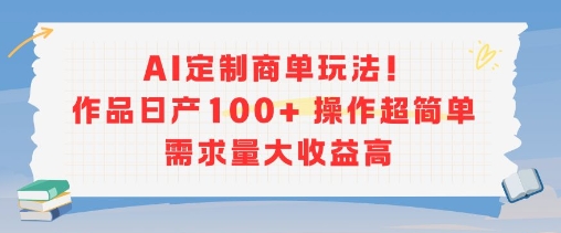 AI定制商单玩法，作品日产100+操作超简单，需求量大收益高-零界教育