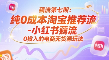 薅流第七期：纯0成本淘宝推荐流-小红书薅流最新版目，0投入的电商无货源玩法（附赠往期）-零界教育