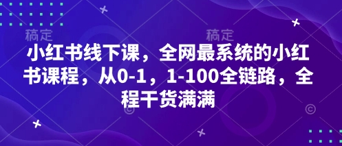 小红书线下课，全网最系统的小红书课程，从0-1，1-100全链路，全程干货满满-零界教育