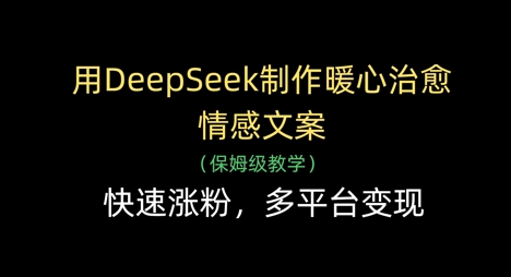 用DeepSeek制作暖心治愈情感文案，快速涨粉，多平台变现-零界教育