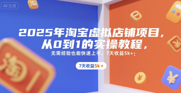 2025年淘宝虚拟店铺项目，从0到1的实操教程，​​无需经验也能快速上手，7天收益5k+-零界教育
