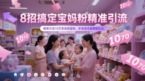 8招搞定宝妈粉精准引流，精准引流10万本地母婴粉，多渠道流量爆破玩法-零界教育