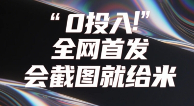 0投入，全网首发，会截图就给米，用户亲测有效，赶紧撸-零界教育