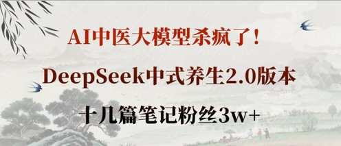 AI中医大模型杀疯了！DeepSeek中式养生2.0版本，十几篇笔记粉丝3w+-零界教育