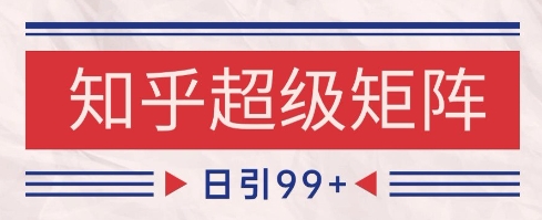 知乎超级矩阵玩法引流高质量精准粉SEO覆盖，日变现1k+【揭秘】-零界教育