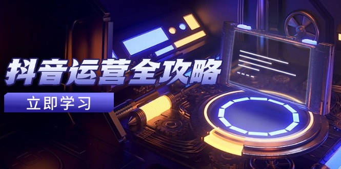 （14738期）抖音运营全攻略，账号包装养号技巧，情感增粉视频搬运，实现快速变现-零界教育