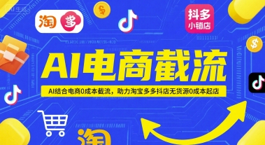 AI电商截流项目，AI结合电商0成本截流，助力淘宝多多抖店无货源0成本起店-零界教育