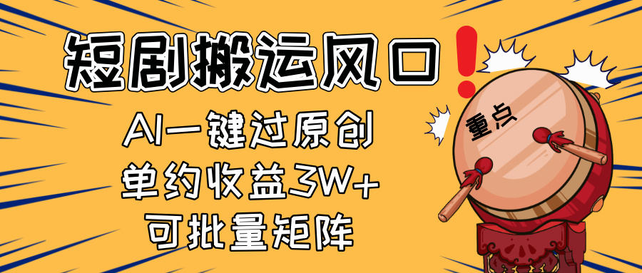（14282期）2025短剧搬运风口！复制粘贴AI一键过原创，单月收益3W+，新手可矩阵放...-零界教育