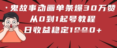 鬼故事动画单条爆30W赞！从0到1起号教程 日收益稳定几张-零界教育