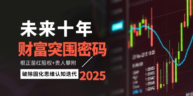 （14679期）未来十年财富突围密码：根正苗红股权+贵人攀附，破除固化思维认知迭代-零界教育