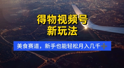 得物视频号新玩法，美食赛道，利用软件，轻松过原创，操作简单，新手小白，轻松月入几k-零界教育