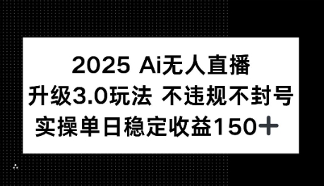 2025AI无人直播升级3.0玩法，不违规 不封号，单日稳定收益150+-零界教育