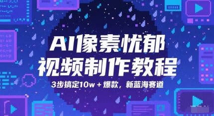 AI像素忧郁视频制作教程，3步搞定10w+爆款，新蓝海赛道-零界教育