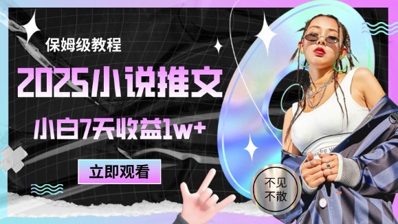 2025小说推文最新玩法，推文保姆级教程，小白7天收益1w+-零界教育