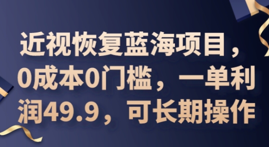 2025近视恢复蓝海项目，0成本0门槛，一单利润49.9，可长期操作-零界教育