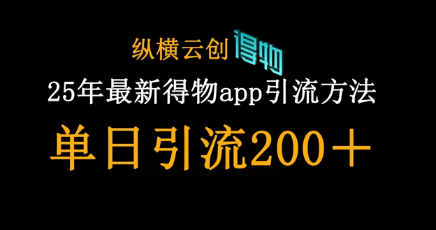 25年最新得物app引流创业粉方法，单日引流200+-零界教育