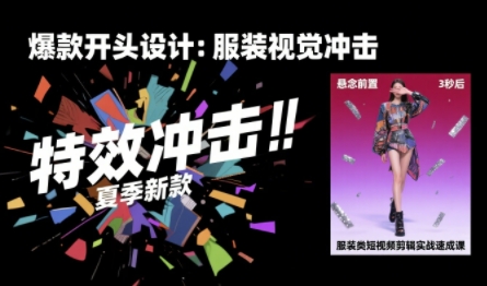 服装类短视频剪辑实战速成课，30天掌握算法适配剪辑术，完播率提升25%-零界教育