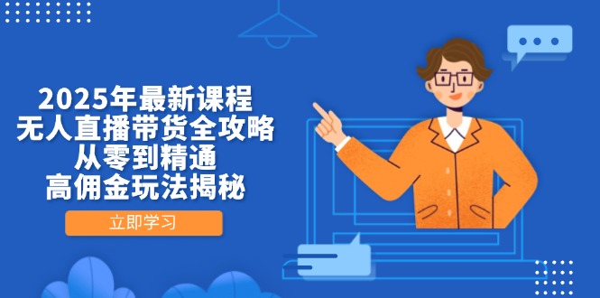 （14378期）2025年最新课程，无人直播带货全攻略，从零到精通，高佣金玩法揭秘-零界教育