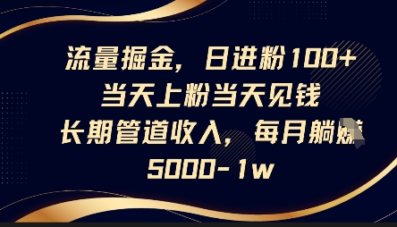 流量掘金，日进粉100+，当天上粉当天见钱，长期管道收入，每月躺挣5k-零界教育