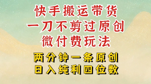 快手黑科技搬运带货，一刀不剪过原创，微付费投流玩法，轻松日入四位数，深层揭秘玩法-零界教育