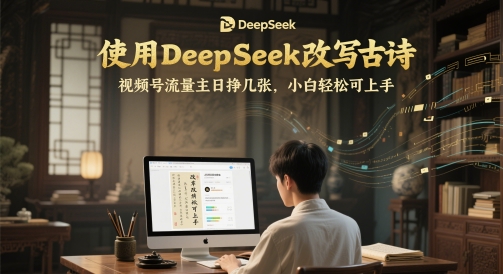 使用DeepSeek改写古诗，视频号流量主日挣几张，小白轻松可上手-零界教育