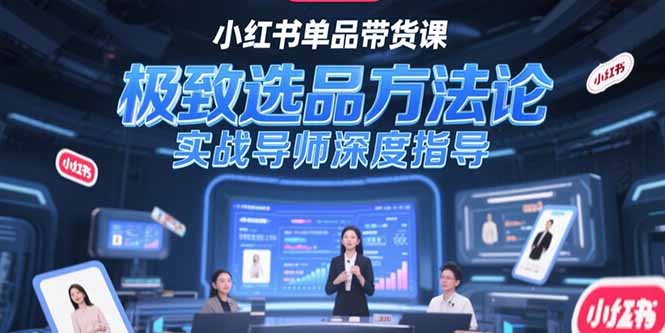 （15324期）小红书单品带货课，极致选品方法论，实战导师深度指导-零界教育