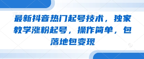 最新抖音热门起号技术，独家教学涨粉起号，操作简单，包落地包变现-零界教育
