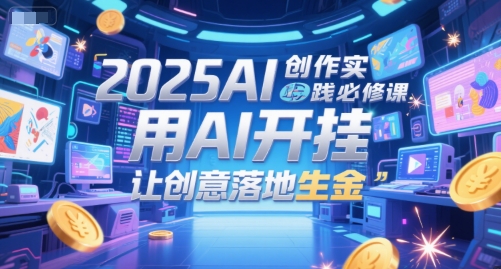 2025AI创作实践必修课，用AI开挂，让创意落地生金-零界教育