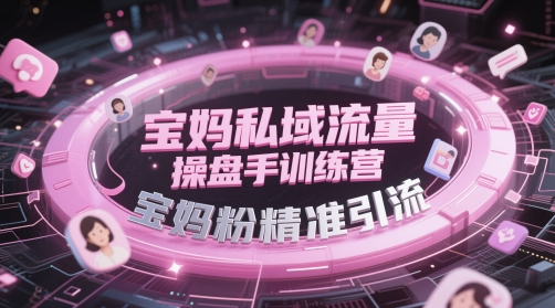 宝妈私域流量操盘手训练营，宝妈粉精准引流-零界教育