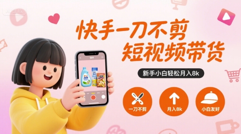 快手一刀不剪短视频带货，新手小白轻松月入8k-零界教育