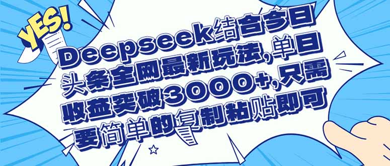 （14495期）Deepseek结合今日头条全网最新玩法，单日收益突破3000+，只需要简单的...-零界教育