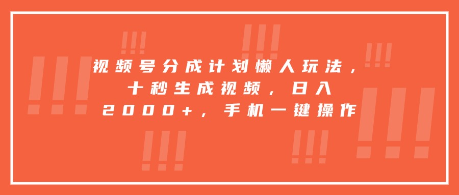 （15607期）视频号分成计划懒人玩法，十秒生成视频，日入2000+，手机一键操作-零界教育