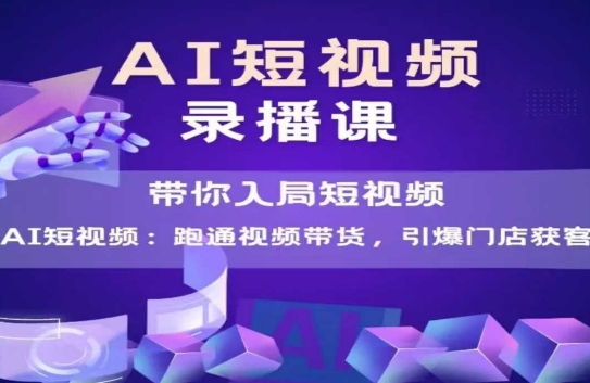 AI短视频爆款，带你入局短视频，跑通视频带货，引爆门店获客-零界教育