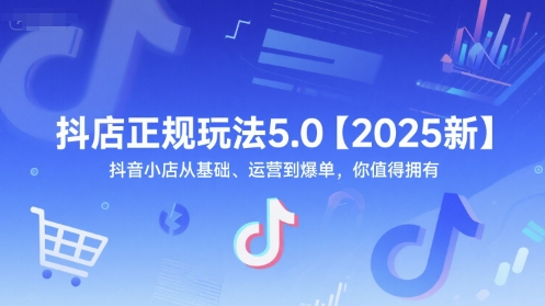 抖店正规玩法5.0【2025新】抖音小店从基础、运营到爆单，你值得拥有-零界教育