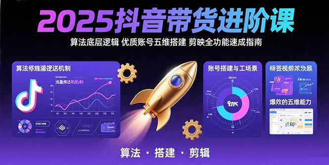 （15571期）2025抖音带货进阶课：算法底层逻辑,优质账号五维搭建,剪映全功能速成指南-零界教育
