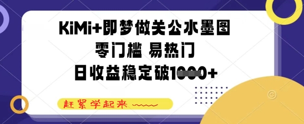 KiMi+即梦做关公水墨图，零门槛 易热门，日收益稳定几张-零界教育