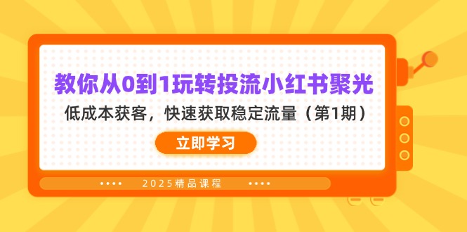 （14260期）教你从0到1玩转投流小红书聚光，低成本获客，快速获取稳定流量（第1期）-零界教育