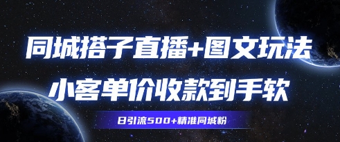 同城搭子图文+直播玩法拆解，小客单价收款到手软，引流500+精准同城粉-零界教育