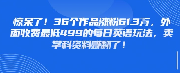 惊呆了，36个作品涨粉61.3W，外面收费最低499的每日英语玩法，卖学科资料挣翻了-零界教育