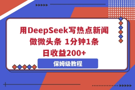 用DeepSeek写热点新闻做微头条，1分钟1条，日收益2张-零界教育