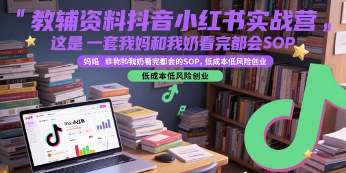 教辅资料抖音小红书实战营，这是一套我妈和我奶看完都会的SOP，低成本低风险创业-零界教育