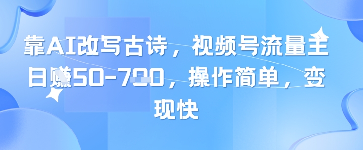 靠AI改写古诗，视频号流量主日入几张，操作简单，变现快-零界教育