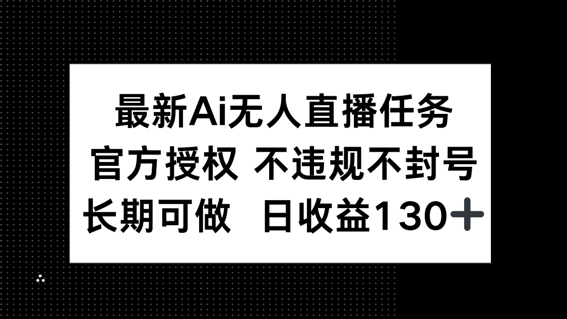 （14570期）最新AI无人直播任务，官方授权 不违规不封号，长期可做，日收益130+-零界教育