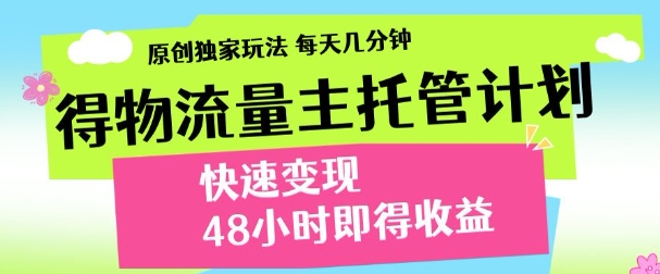 最新得物流量主计划，独家原创玩法，每天几分钟，快速变现，三至五天出收益【揭秘】-零界教育