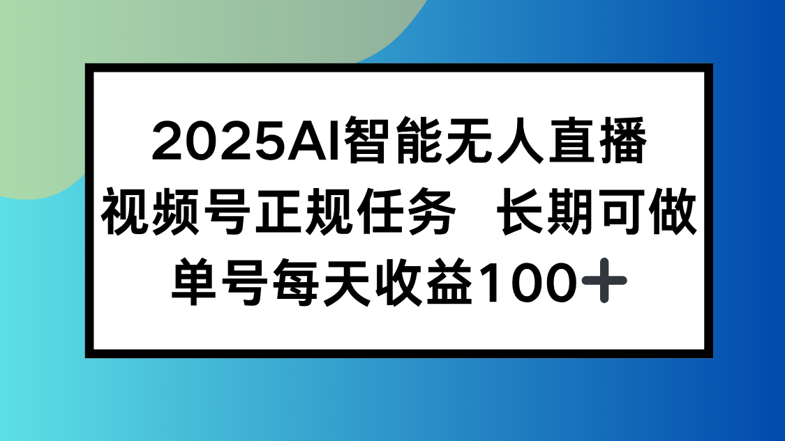 （15573期）2025AI智能无人直播新玩法，视频号长期稳定任务，单日平均收益100+-零界教育